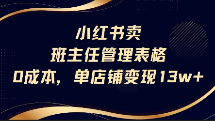 小红书卖班主任管理表格，0成本单店变现13w-小何资源库