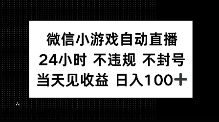 微信小游戏自动直播，24小时直播不违规 不封号，当天见收益 日入100+-小何资源库