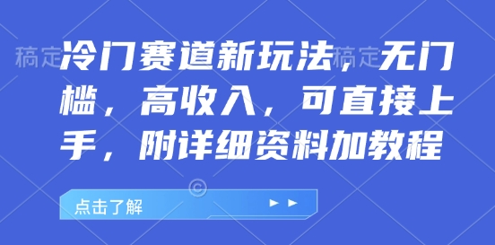冷门赛道新玩法，无门槛，高收入，可直接上手，附详细资料加教程-小何资源库