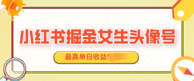 适合在家做的副业项目，小红书掘金女生头像号，最高单日收益上k-小何资源库