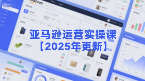 亚马逊运营实操课【2025年更新】主要内容包括亚马逊选品策略解析，选品重点方法、新品口诀必学等-小何资源库