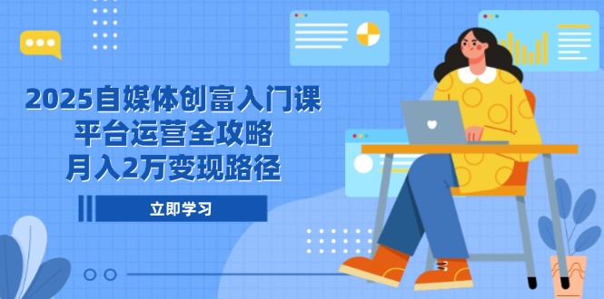 （14924期）2025自媒体创富入门课，平台运营全攻略，月入2万变现路径-小何资源库