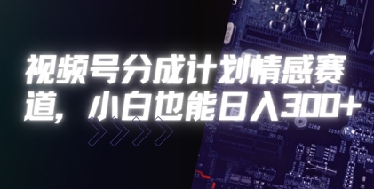 视频号分成计划情感赛道，小白也能日入3张-小何资源库
