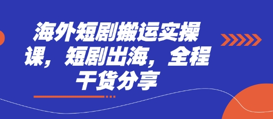 海外短剧搬运实操课，短剧出海，全程干货分享-小何资源库