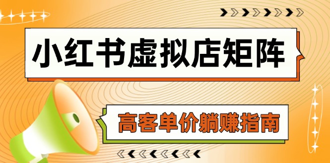 （14833期）小红书虚拟店矩阵，AI铺货/笔记狂怼/选品搬运/自动发货，高客单价躺赚指南-小何资源库