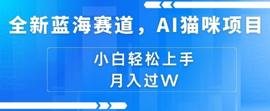 全新蓝海赛道，AI猫咪项目，几分钟一个视频，轻松简单，小白也能做，月入过万，可矩阵操作-小何资源库
