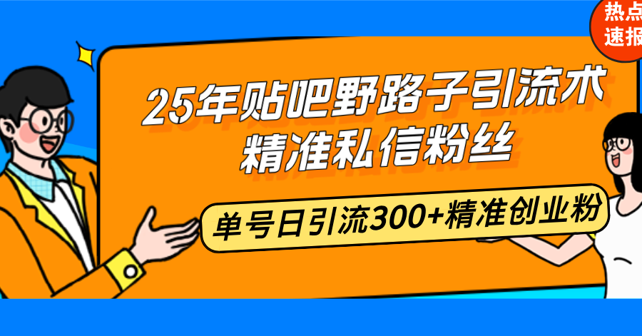 （14082期）25年贴吧野路子引流术，精准私信粉丝，单号日引流300+精准创业粉-小何资源库