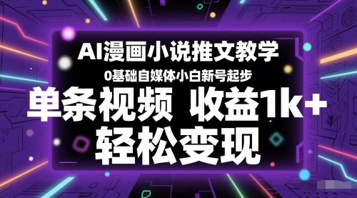 AI漫画小说推文教学，0基础自媒体小白新号起步，单条视频收益1k+，轻松变现-小何资源库