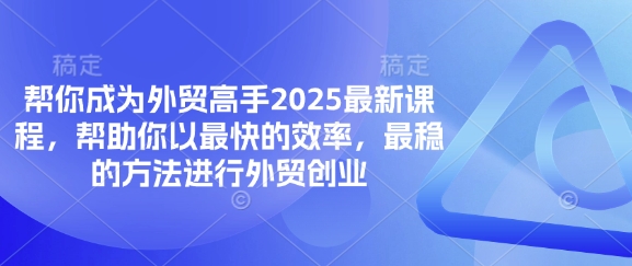 帮你成为外贸高手2025最新课程，帮助你以最快的效率，最稳的方法进行外贸创业-小何资源库