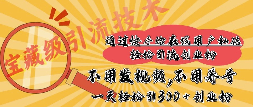 快手宝藏级引流技术，不用发视频，不用养号，纯纯搬砖操作，一天能引300 + 创业粉-小何资源库