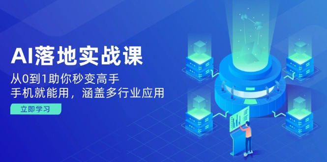 （14218期）AI落地实战课：从0到1助你秒变高手，手机就能用，涵盖多行业应用-小何资源库