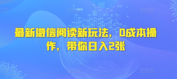 最新微信阅读新玩法，0成本操作，带你日入2张-小何资源库