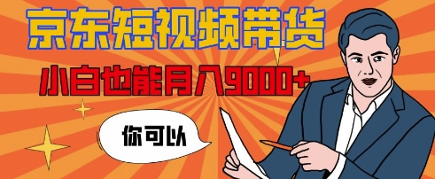 【揭秘】京东短视频带货，小白也能月入9k+(附详细教程)-小何资源库