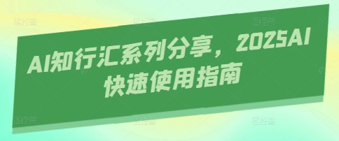 AI知行汇系列分享，2025AI快速使用指南-小何资源库
