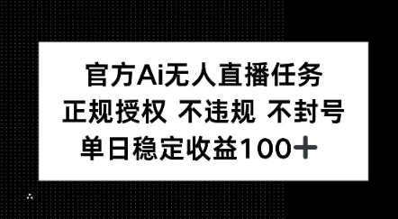 官方Ai无人直播任务，正规授权 不违规 不封号，单日稳定收益1张+-小何资源库
