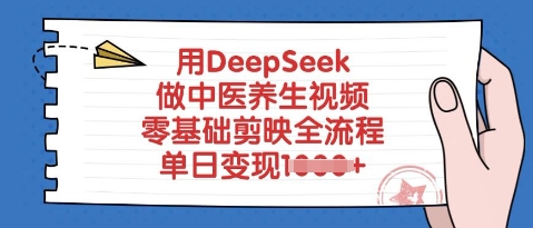 用DeepSeek做中医养生视频，零基础剪映全流程，单日变现多张-小何资源库