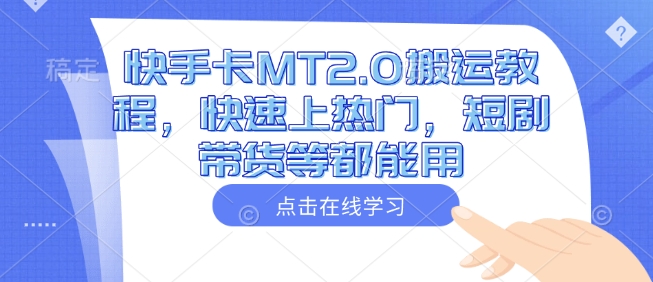 快手卡MT2.0搬运教程，快速上热门，短剧带货等都能用-小何资源库