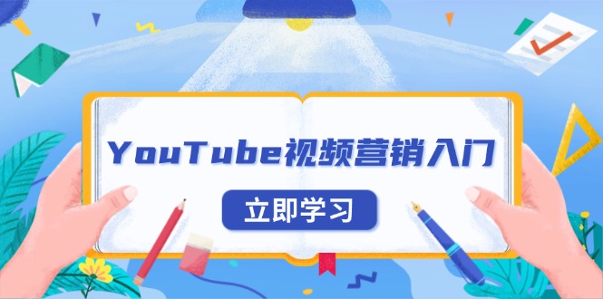 （13744期）YouTube视频营销入门：账号注册指南，平台介绍与外贸推广-小何资源库