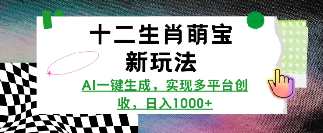 十二生肖萌宝新玩法，AI一键生成，实现多平台创收，日入多张-小何资源库