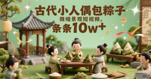 古代小人偶包粽子微缩景观短视频，条条10w+-小何资源库