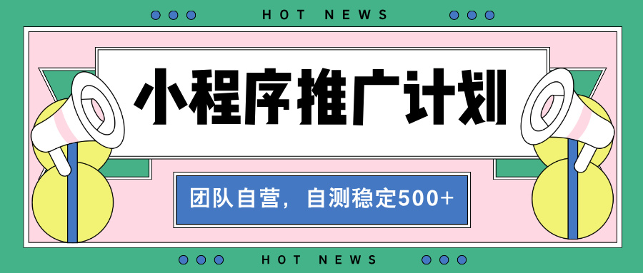 （13575期）【小程序推广计划】全自动裂变，自测收益稳定在500-2000+-小何资源库