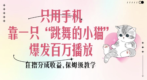 只用手机靠一只“跳舞的小猫”爆发百万播放，狂撸分成收益，保姆级教学-小何资源库