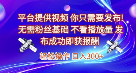 平台提供视频，你只需要发布， 无需粉丝基础，不看播放量，发布成功即获报酬，日入3张【揭秘】-小何资源库