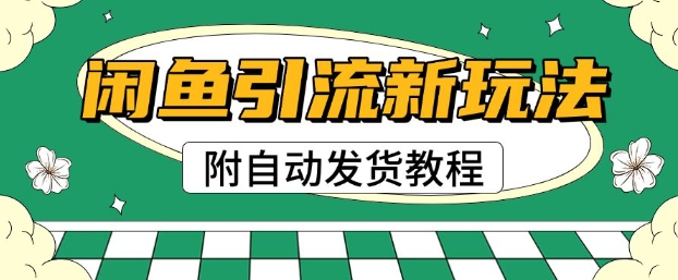 2025闲鱼引流新玩法，日引200+创业粉，每天稳定多张收益(附自动发货教程)-小何资源库