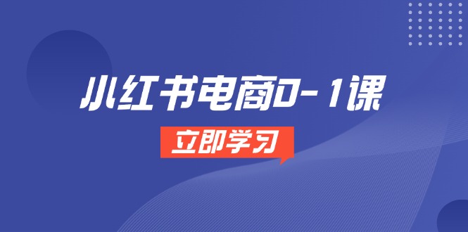 （14841期）小红书电商0-1课，开店选品全流程，多平台素材处理与爆款笔记制作-小何资源库