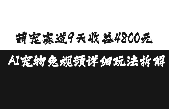 萌宠赛道9天收益4800元，AI宠物免视频详细玩法拆解-小何资源库