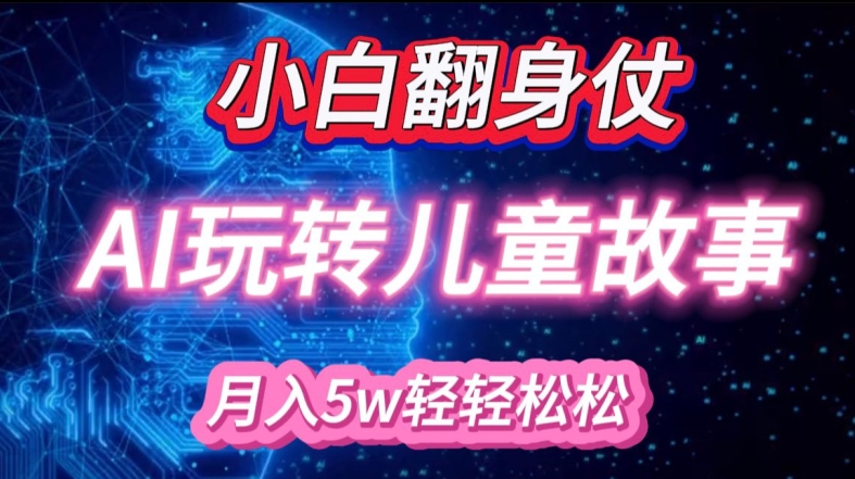 小白大翻身!靠AI玩转绘本故事，月入过W，轻松得很!-小何资源库