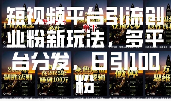 短视频平台引流创业粉新玩法，多平台分发，日引100粉-小何资源库