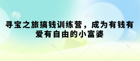 寻宝之旅搞钱训练营，成为有钱有爱有自由的小富婆-小何资源库