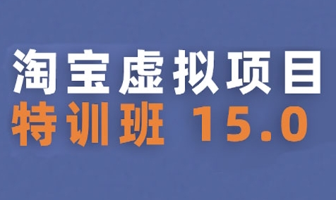 淘宝虚拟项目特训班15.0(更新2025)，适合新手或兼职操作，实现稳定收益-小何资源库