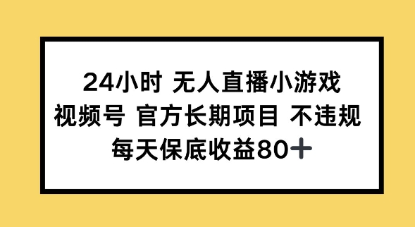 24小时无人直播小游戏，视频号官方长期项目，长期项目小白轻松可做每天保底收益80+-小何资源库