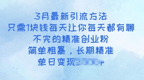 3月最新引流方法，只需1块钱每天让你每天都有聊不完的精准创业粉，简单粗暴，长期精准-小何资源库