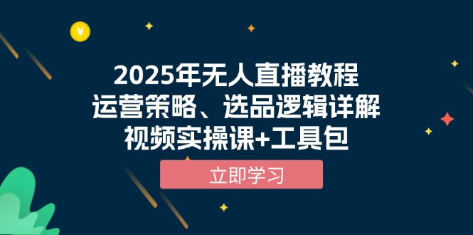 （13909期）2025年无人直播教程，运营策略、选品逻辑详解，视频实操课+工具包-小何资源库