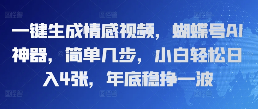 一键生成情感视频，蝴蝶号AI神器，简单几步，小白轻松日入4张，年底稳挣一波-小何资源库