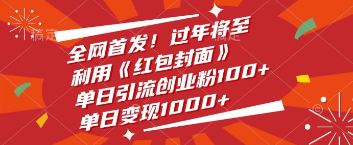 全网首发，过年将至，利用《红包封面》，单日引流创业粉100+，单日变现多张-小何资源库