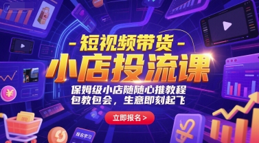 短视频带货-小店投流课，保姆级小店随心推教程，包教包会，生意即刻起飞-小何资源库