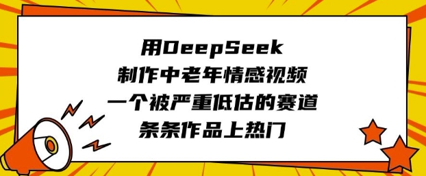 用DeepSeek制作中老年情感视频，一个被严重低估的赛道，条条作品上热门-小何资源库
