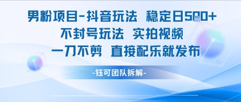 男粉项目抖音玩法稳定日收5张实拍视频一刀不剪直接配乐就发布不封号玩法-小何资源库