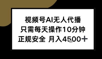 视频号AI无人代播，只需每天操作10分钟，正规安全，月入4.5k-小何资源库
