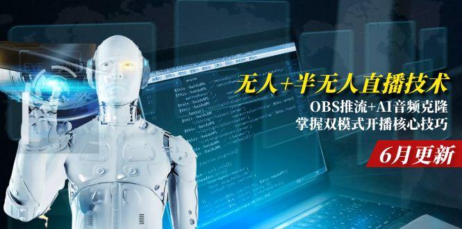 （15024期）无人+半无人直播技术:OBS推流+AI音频克隆 掌握双模式开播核心技巧-6月更新-小何资源库