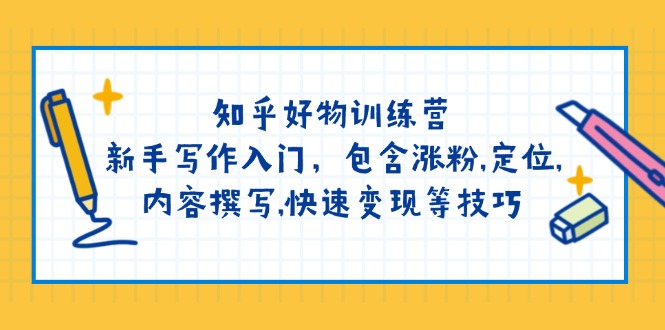 （14358期）知乎好物训练营：新手写作入门，包含涨粉,定位,内容撰写,快速变现等技巧-小何资源库