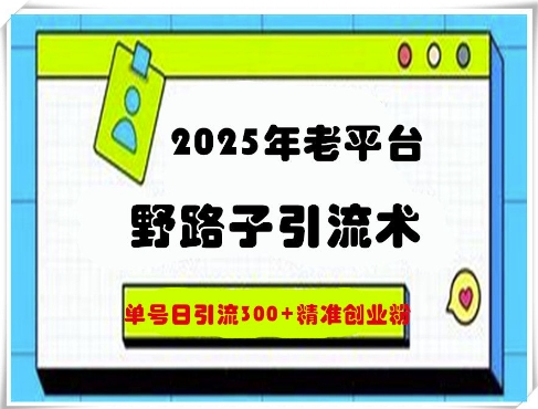 2025年老平台野路子引流术，单号日引流300+精准创业粉-小何资源库