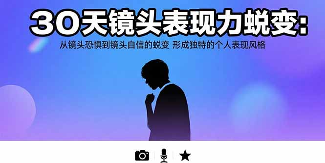 （15522期）30天镜头表现力蜕变：从镜头恐惧到镜头自信的蜕变 形成独特的个人表现风格-小何资源库