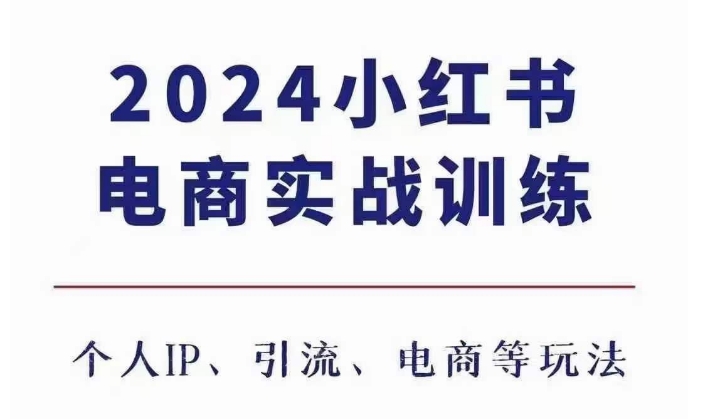 2024小红书电商3.0实战训练，包含个人IP、引流、电商等玩法-小何资源库