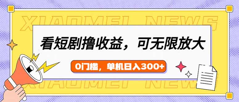 （14569期）看短剧领收益，可矩阵无限放大，单机日收益300+，新手小白轻松上手-小何资源库