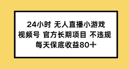 24小时无人直播小游戏，视频号官方长期项目，每天保底收益80+-小何资源库
